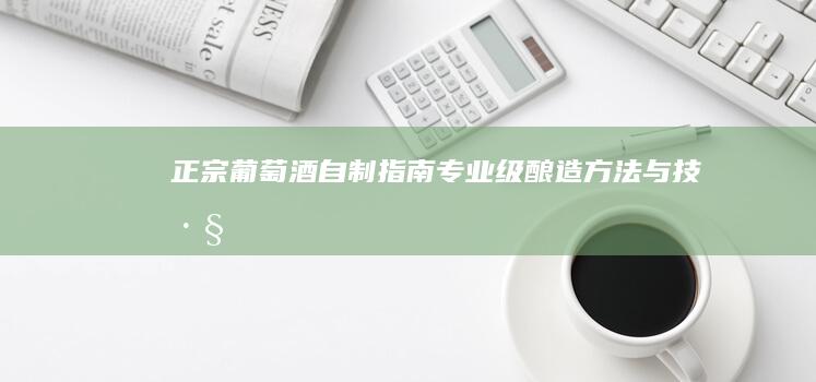 正宗葡萄酒自制指南：专业级酿造方法与技巧